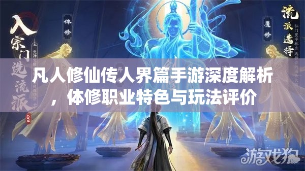 凡人修仙传人界篇手游深度解析，体修职业特色与玩法评价