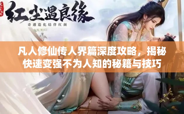 凡人修仙传人界篇深度攻略，揭秘快速变强不为人知的秘籍与技巧