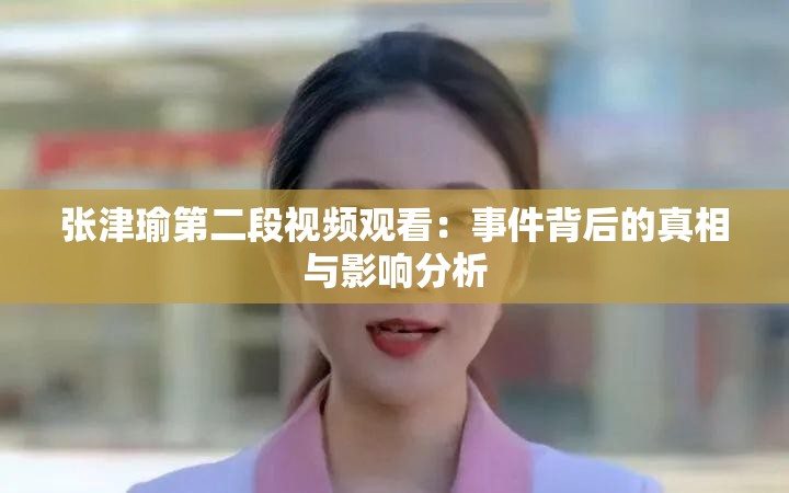 张津瑜第二段视频观看：事件背后的真相与影响分析