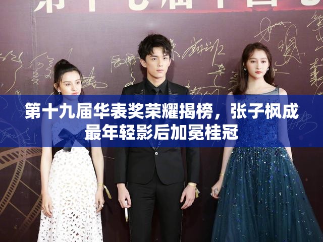 第十九届华表奖荣耀揭榜，张子枫成最年轻影后加冕桂冠