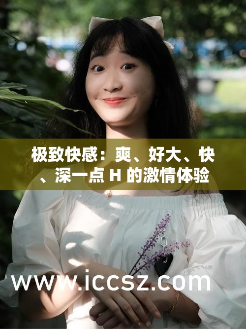 极致快感：爽、好大、快、深一点 H 的激情体验