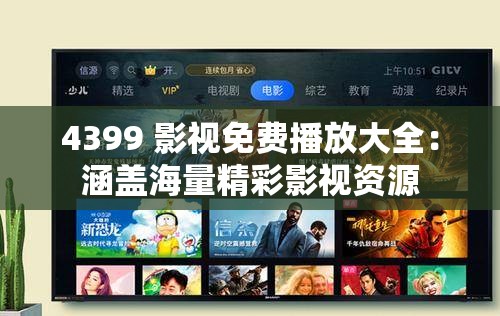 4399 影视免费播放大全：涵盖海量精彩影视资源