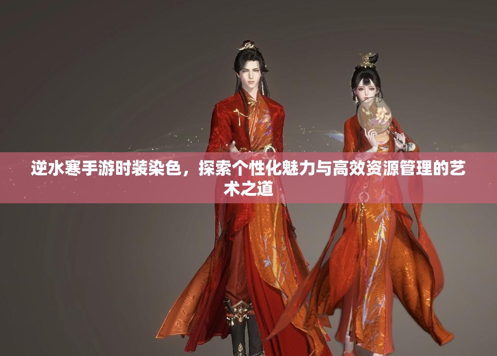 逆水寒手游时装染色，探索个性化魅力与高效资源管理的艺术之道
