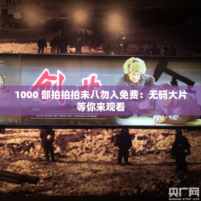 1000 部拍拍拍未八勿入免费：无码大片等你来观看