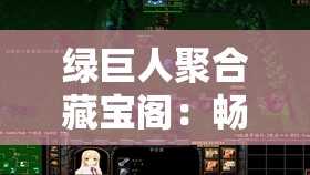 绿巨人聚合藏宝阁：畅享海量资源的宝藏汇聚之地