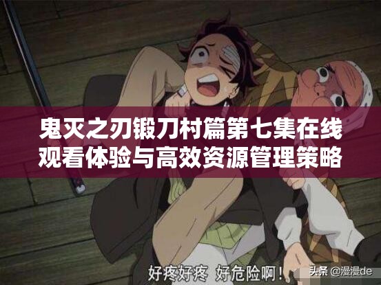鬼灭之刃锻刀村篇第七集在线观看体验与高效资源管理策略深度探讨