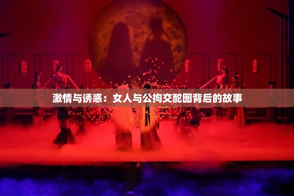 激情与诱惑：女人与公拘交酡图背后的故事