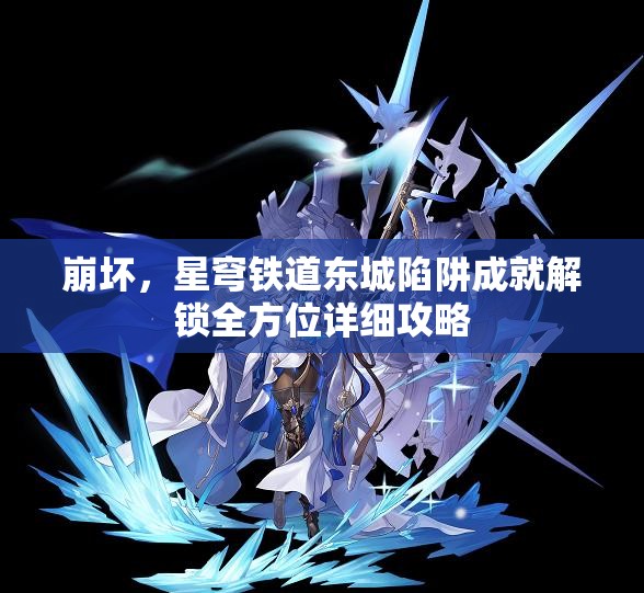 崩坏，星穹铁道东城陷阱成就解锁全方位详细攻略