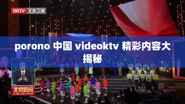 porono 中国 videoktv 精彩内容大揭秘