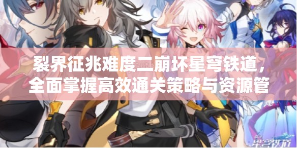 裂界征兆难度二崩坏星穹铁道，全面掌握高效通关策略与资源管理技巧