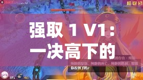 强取 1 V1：一决高下的巅峰之战