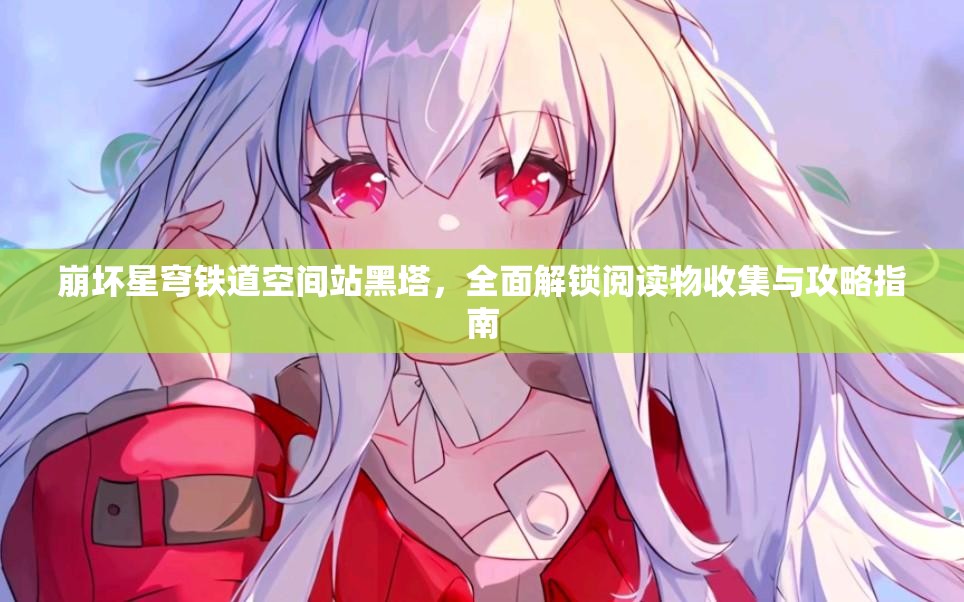 崩坏星穹铁道空间站黑塔，全面解锁阅读物收集与攻略指南