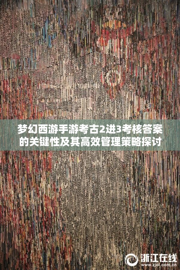 梦幻西游手游考古2进3考核答案的关键性及其高效管理策略探讨