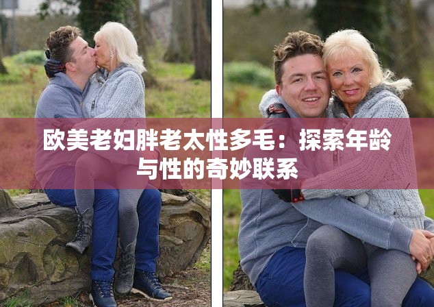 欧美老妇胖老太性多毛：探索年龄与性的奇妙联系