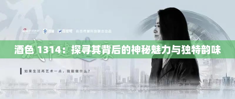 酒色 1314：探寻其背后的神秘魅力与独特韵味