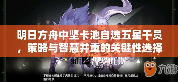 明日方舟中坚卡池自选五星干员，策略与智慧并重的关键性选择