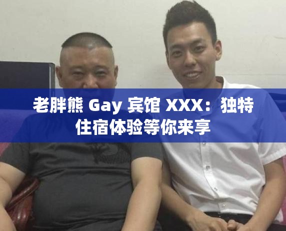 老胖熊 Gay 宾馆 XXX：独特住宿体验等你来享