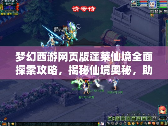 梦幻西游网页版蓬莱仙境全面探索攻略，揭秘仙境奥秘，助你轻松通关无压力