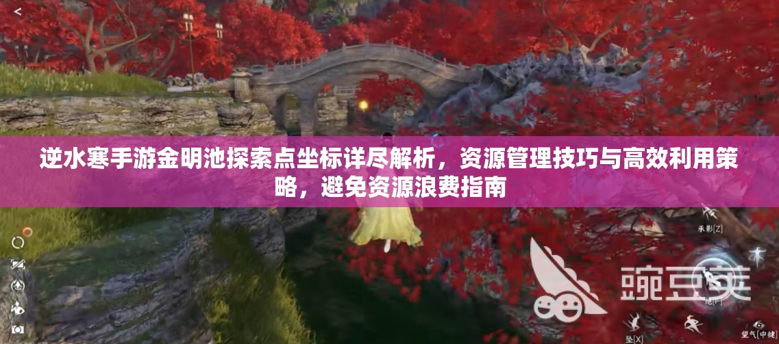 逆水寒手游金明池探索点坐标详尽解析，资源管理技巧与高效利用策略，避免资源浪费指南