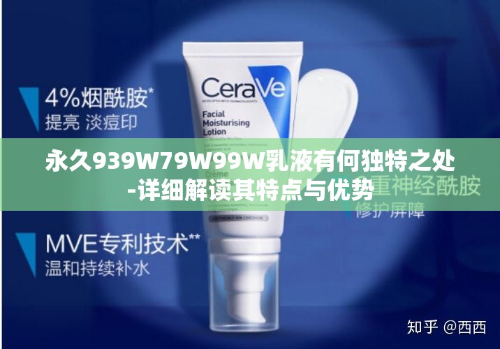 永久939W79W99W乳液有何独特之处-详细解读其特点与优势