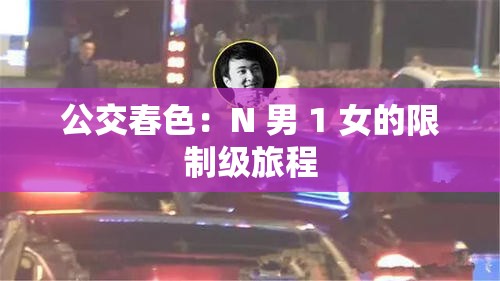 公交春色：N 男 1 女的限制级旅程