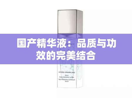 国产精华液：品质与功效的完美结合