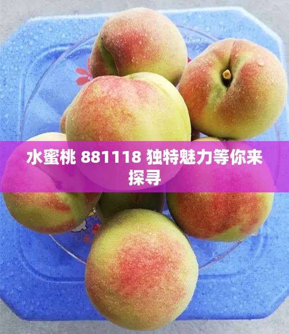 水蜜桃 881118 独特魅力等你来探寻