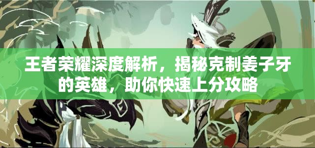 王者荣耀深度解析，揭秘克制姜子牙的英雄，助你快速上分攻略