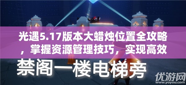 光遇5.17版本大蜡烛位置全攻略，掌握资源管理技巧，实现高效利用与最大化价值