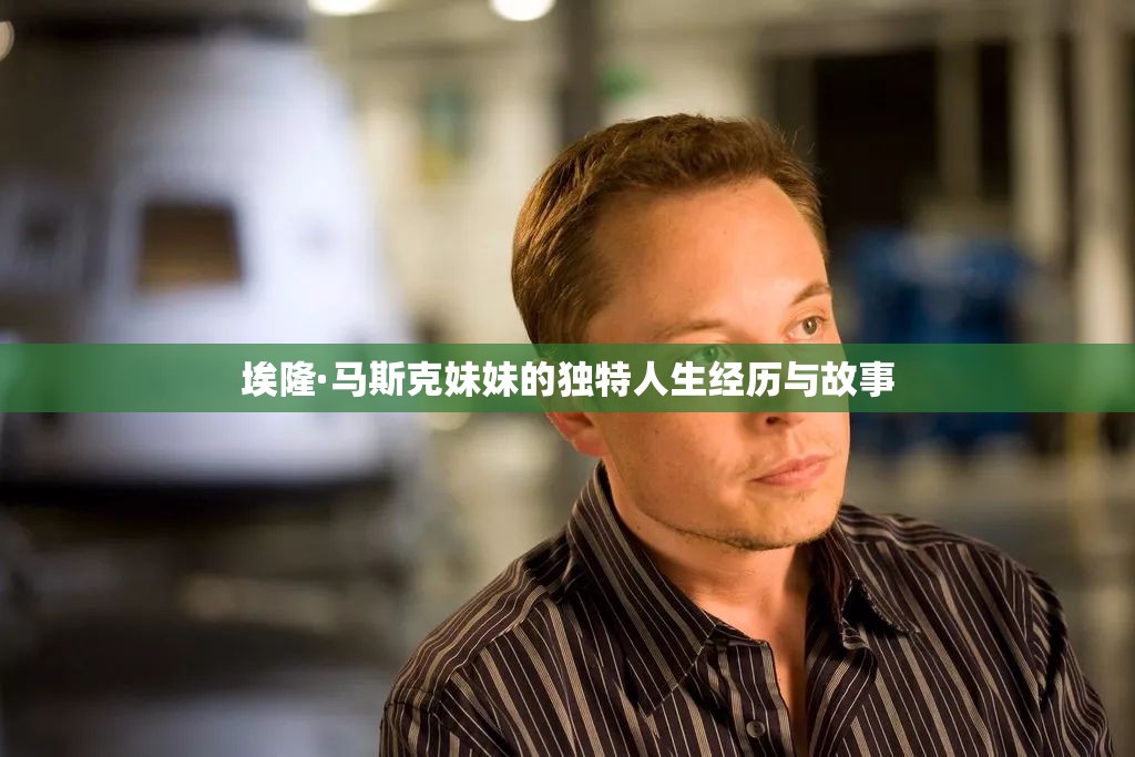 埃隆·马斯克妹妹的独特人生经历与故事