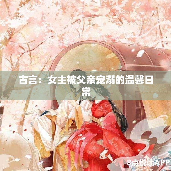 古言：女主被父亲宠溺的温馨日常