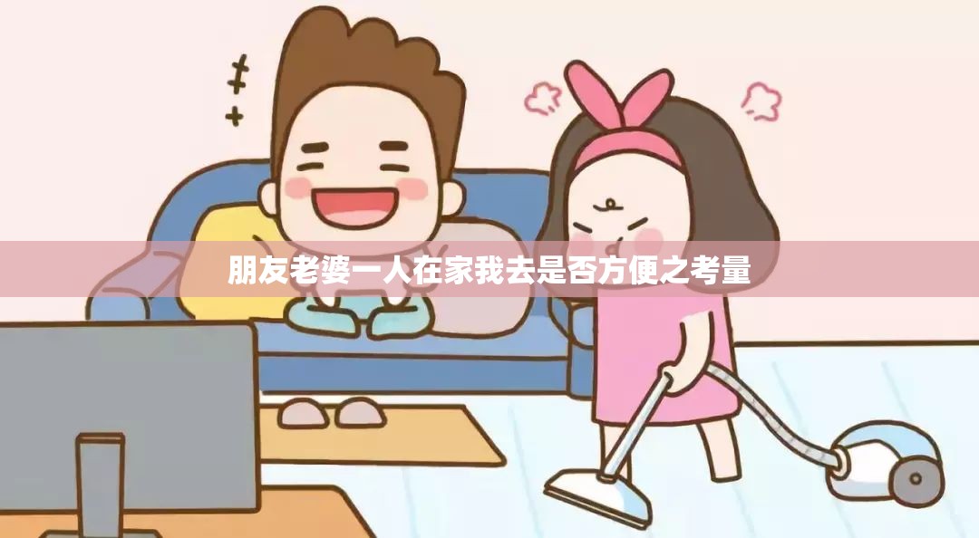 朋友老婆一人在家我去是否方便之考量