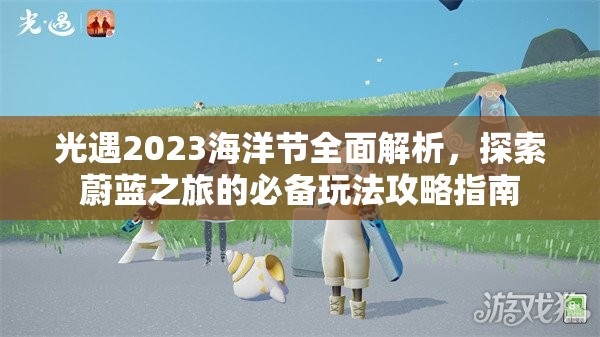 光遇2023海洋节全面解析，探索蔚蓝之旅的必备玩法攻略指南