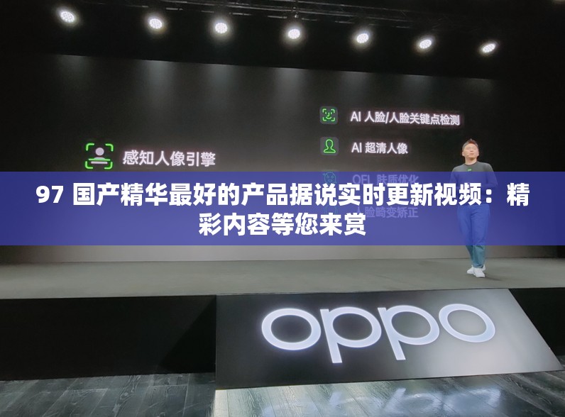 97 国产精华最好的产品据说实时更新视频：精彩内容等您来赏
