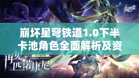 崩坏星穹铁道1.0下半卡池角色全面解析及资源管理策略优化指南