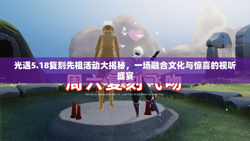 光遇5.18复刻先祖活动大揭秘，一场融合文化与惊喜的视听盛宴