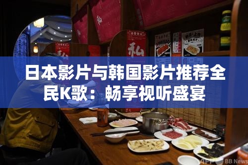 日本影片与韩国影片推荐全民K歌：畅享视听盛宴