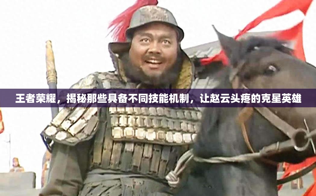 王者荣耀，揭秘那些具备不同技能机制，让赵云头疼的克星英雄