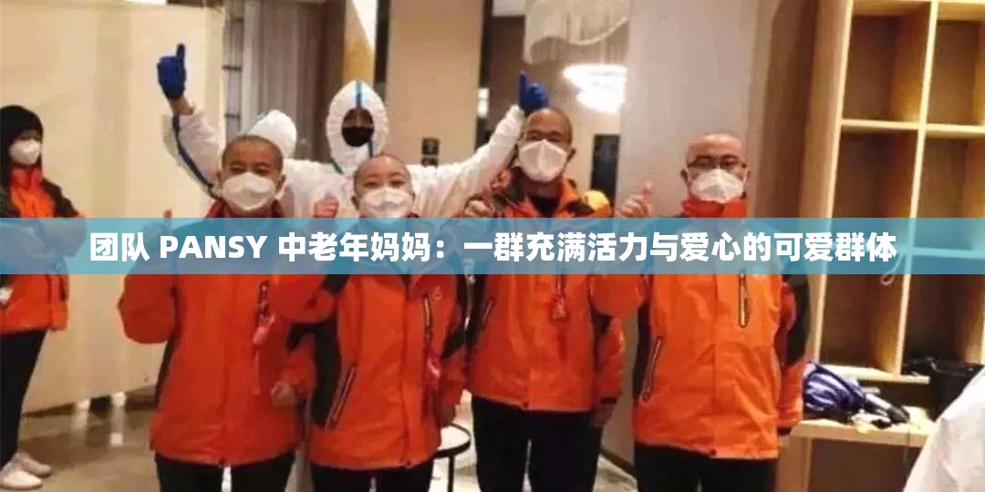 团队 PANSY 中老年妈妈：一群充满活力与爱心的可爱群体