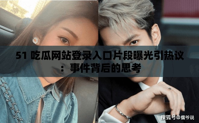 51 吃瓜网站登录入口片段曝光引热议：事件背后的思考
