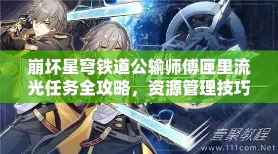 崩坏星穹铁道公输师傅匣里流光任务全攻略，资源管理技巧、高效执行策略与价值最大化指南