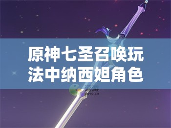 原神七圣召唤玩法中纳西妲角色强度与策略应用的深度剖析