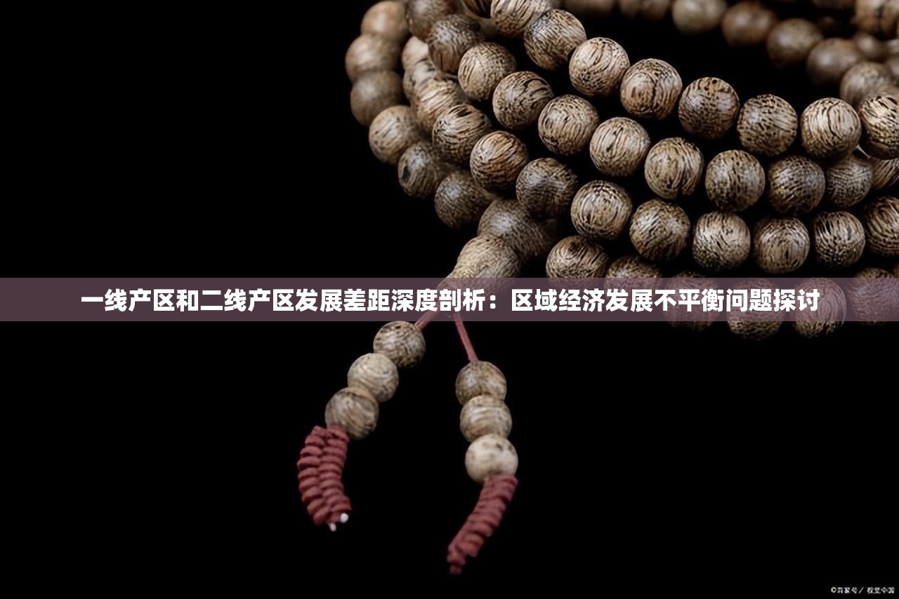 一线产区和二线产区发展差距深度剖析：区域经济发展不平衡问题探讨