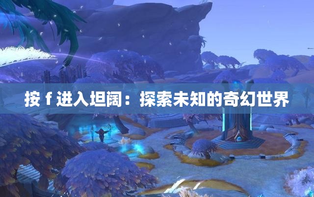 按 f 进入坦阔：探索未知的奇幻世界