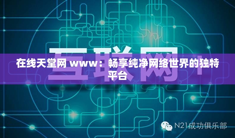 在线天堂网 www：畅享纯净网络世界的独特平台
