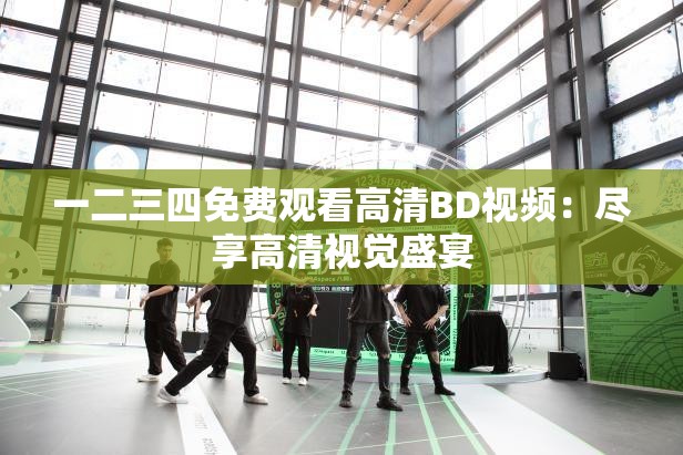 一二三四免费观看高清BD视频：尽享高清视觉盛宴