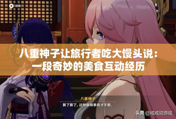 八重神子让旅行者吃大馒头说：一段奇妙的美食互动经历