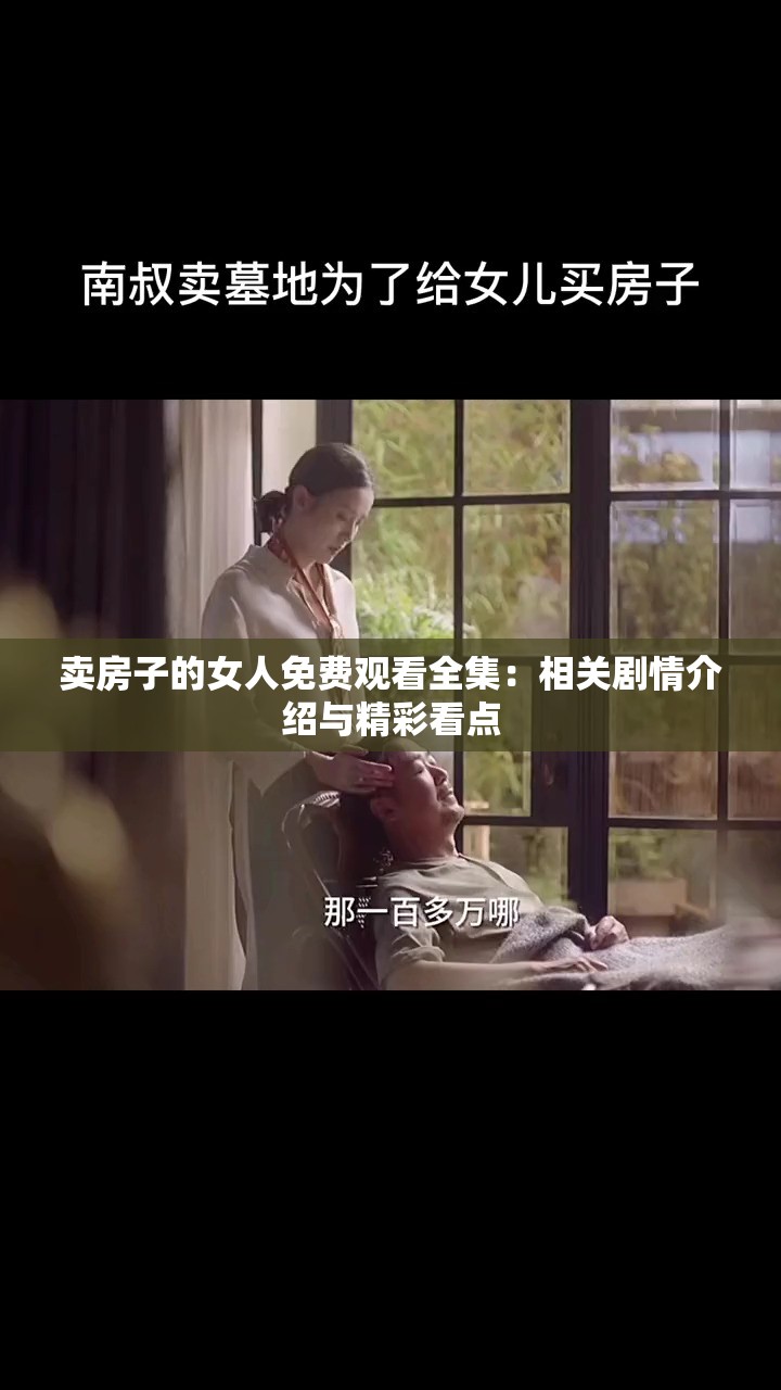 卖房子的女人免费观看全集：相关剧情介绍与精彩看点