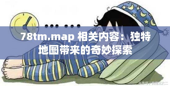78tm.map 相关内容：独特地图带来的奇妙探索