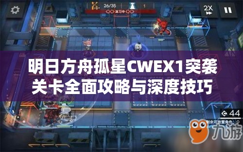 明日方舟孤星CWEX1突袭关卡全面攻略与深度技巧解析